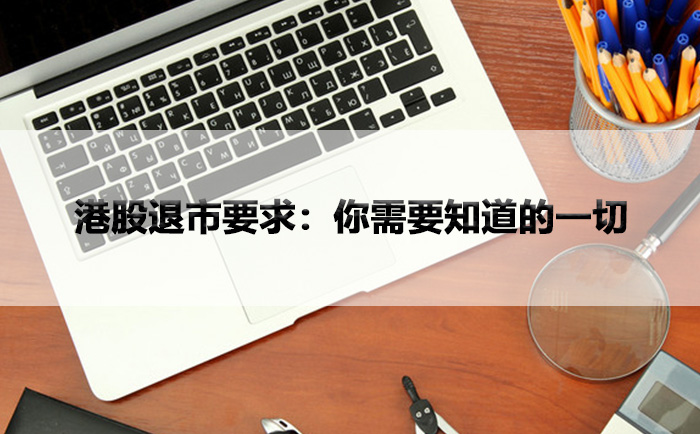 港股退市要求:你需要知道的一切 港股退市要求:你需要知道的一切