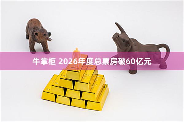 牛掌柜 2026年度总票房破60亿元