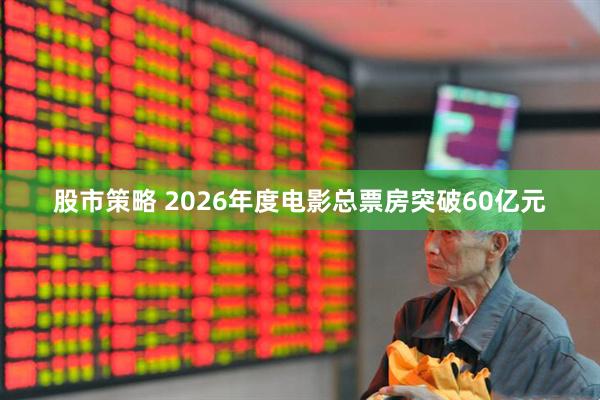 股市策略 2026年度电影总票房突破60亿元