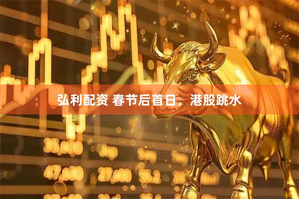 弘利配资 春节后首日，港股跳水