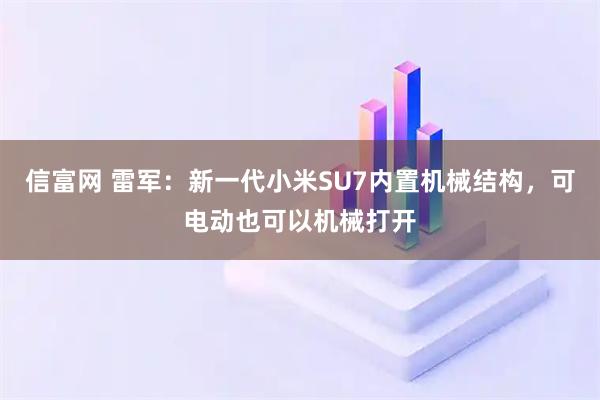信富网 雷军：新一代小米SU7内置机械结构，可电动也可以机械打开
