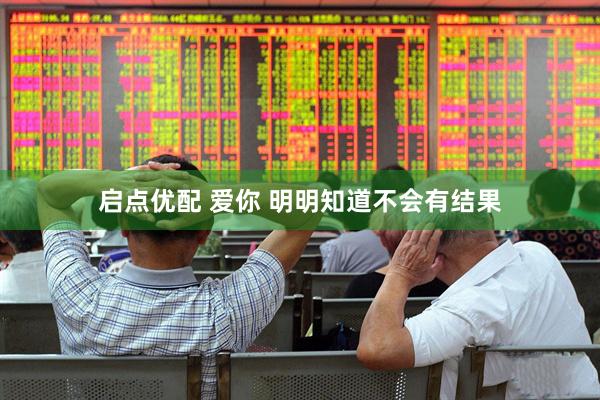 启点优配 爱你 明明知道不会有结果