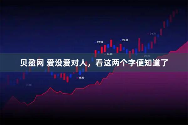 贝盈网 爱没爱对人，看这两个字便知道了