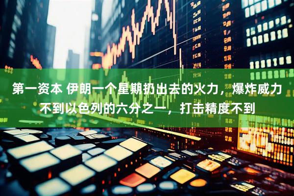 第一资本 伊朗一个星期扔出去的火力，爆炸威力不到以色列的六分之一，打击精度不到
