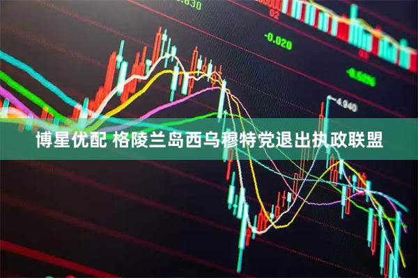 博星优配 格陵兰岛西乌穆特党退出执政联盟