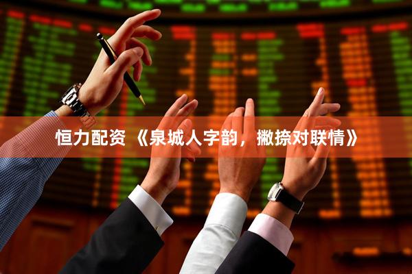 恒力配资 《泉城人字韵，撇捺对联情》