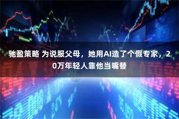 驰盈策略 为说服父母，她用AI造了个假专家，20万年轻人靠他当嘴替