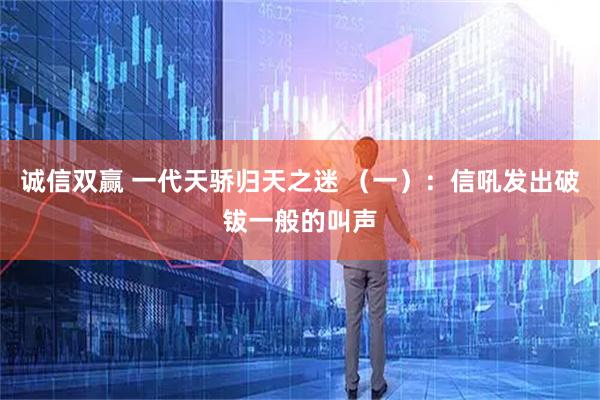 诚信双赢 一代天骄归天之迷 (一):信吼发出破钹一般的叫声