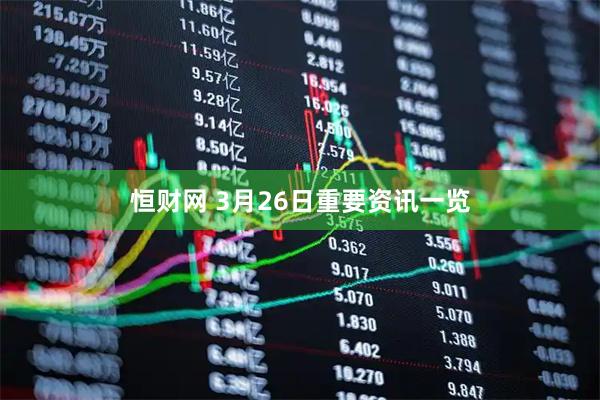 恒财网 3月26日重要资讯一览