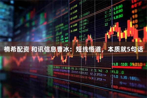 楠希配资 和讯信息曹冰：短线悟道，本质就5句话