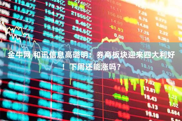 金牛网 和讯信息高璐明：券商板块迎来四大利好！下周还能涨吗？