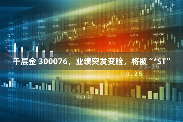千层金 300076，业绩突发变脸，将被“*ST”
