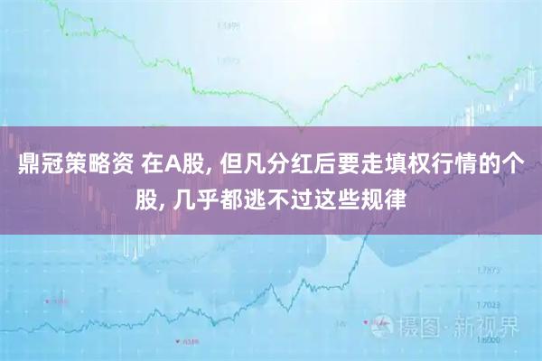 鼎冠策略资 在A股, 但凡分红后要走填权行情的个股, 几乎都逃不过这些规律