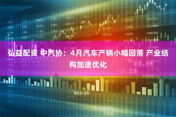 弘益配资 中汽协：4月汽车产销小幅回落 产业结构加速优化