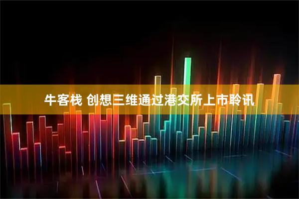 牛客栈 创想三维通过港交所上市聆讯