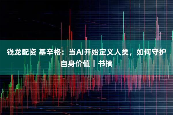 钱龙配资 基辛格：当AI开始定义人类，如何守护自身价值｜书摘