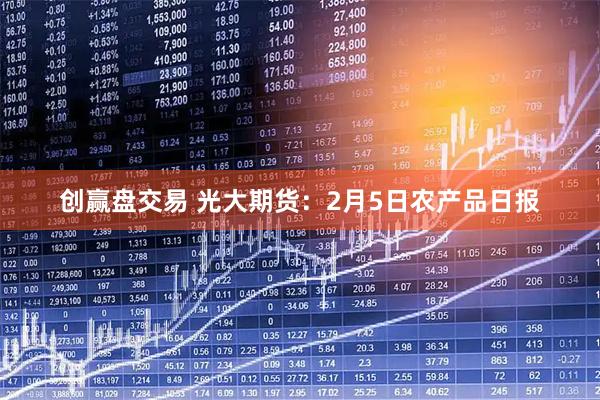 创赢盘交易 光大期货:2月5日农产品日报