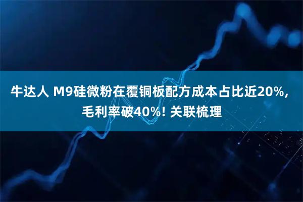 牛达人 M9硅微粉在覆铜板配方成本占比近20%, 毛利率破40%! 关联梳理