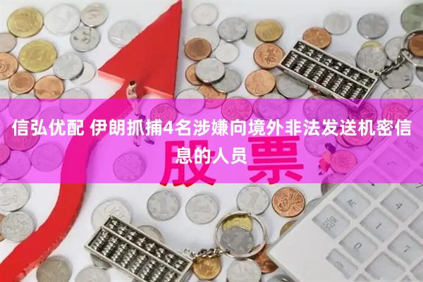 信弘优配 伊朗抓捕4名涉嫌向境外非法发送机密信息的人员