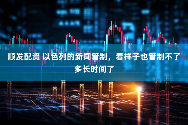 顺发配资 以色列的新闻管制，看样子也管制不了多长时间了