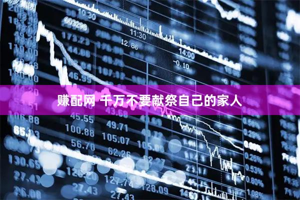 赚配网 千万不要献祭自己的家人