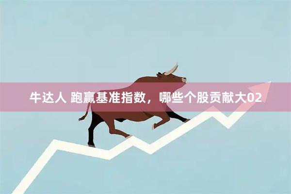 牛达人 跑赢基准指数,哪些个股贡献大02