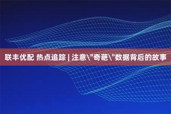 联丰优配 热点追踪 | 注意