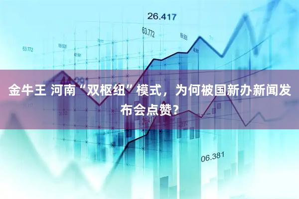 金牛王 河南“双枢纽”模式,为何被国新办新闻发布会点赞?