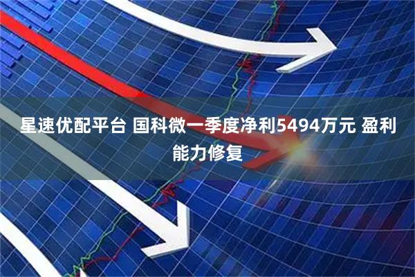星速优配平台 国科微一季度净利5494万元 盈利能力修复