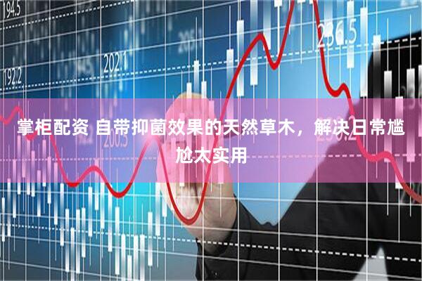 掌柜配资 自带抑菌效果的天然草木，解决日常尴尬太实用