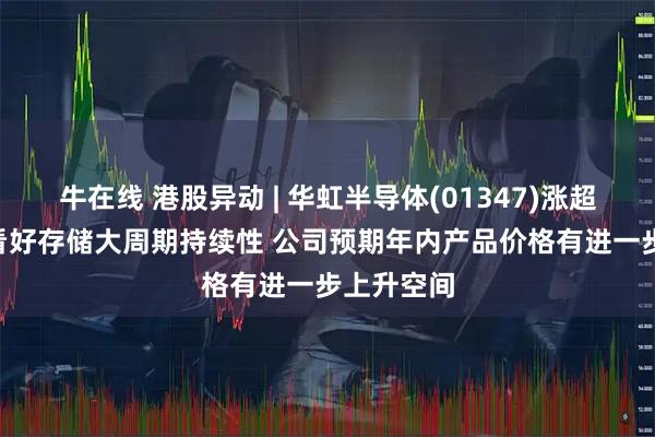 牛在线 港股异动 | 华虹半导体(01347)涨超5% 机构看好存储大周期持续性 公司预期年内产品价格有进一步上升空间