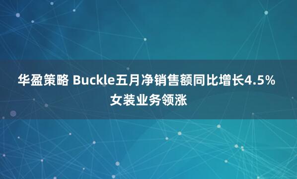 华盈策略 Buckle五月净销售额同比增长4.5% 女装业务领涨