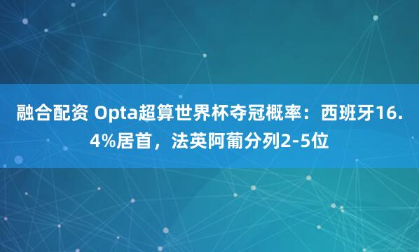 融合配资 Opta超算世界杯夺冠概率：西班牙16.4%居首，法英阿葡分列2-5位