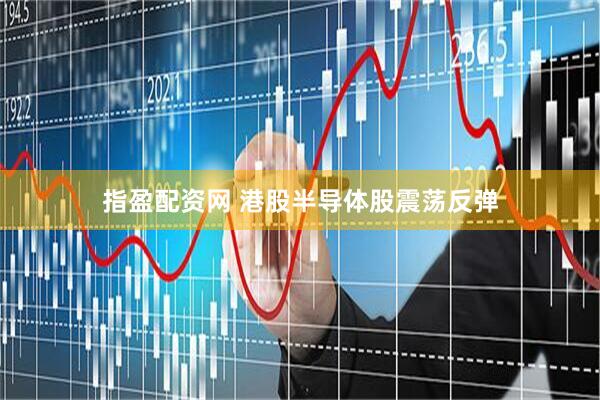 指盈配资网 港股半导体股震荡反弹