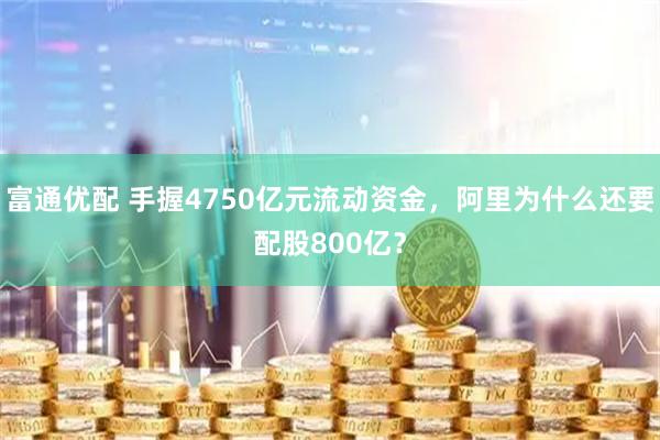 富通优配 手握4750亿元流动资金，阿里为什么还要配股800亿？
