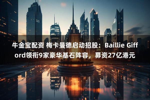 牛金宝配资 梅卡曼德启动招股：Baillie Gifford领衔9家豪华基石阵容，募资27亿港元
